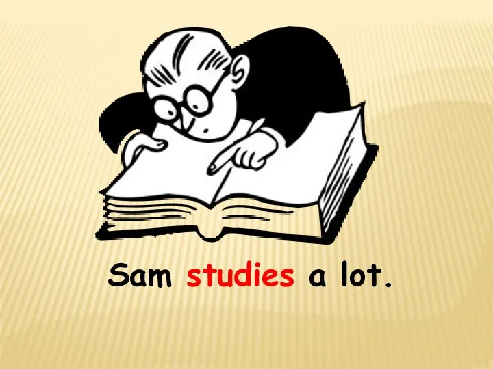 Sam studies a lot.