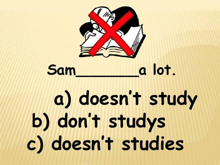 Sam_______a lot. a) doesn’t study c) doesn’t studies b) don’t studys