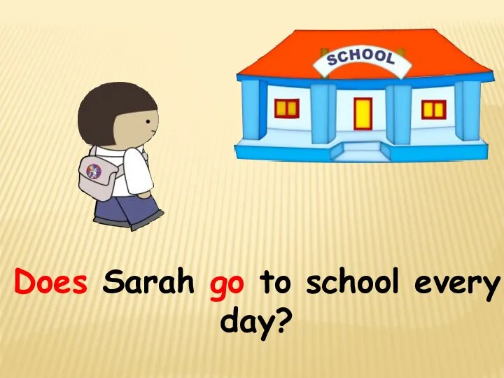 Does Sarah go to school every day?