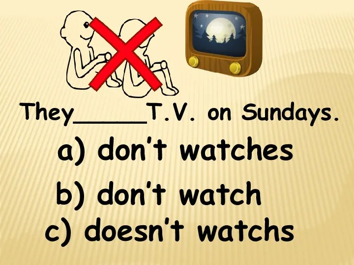 They_____T.V. on Sundays. c) doesn’t watchs b) don’t watch a) don’t watches