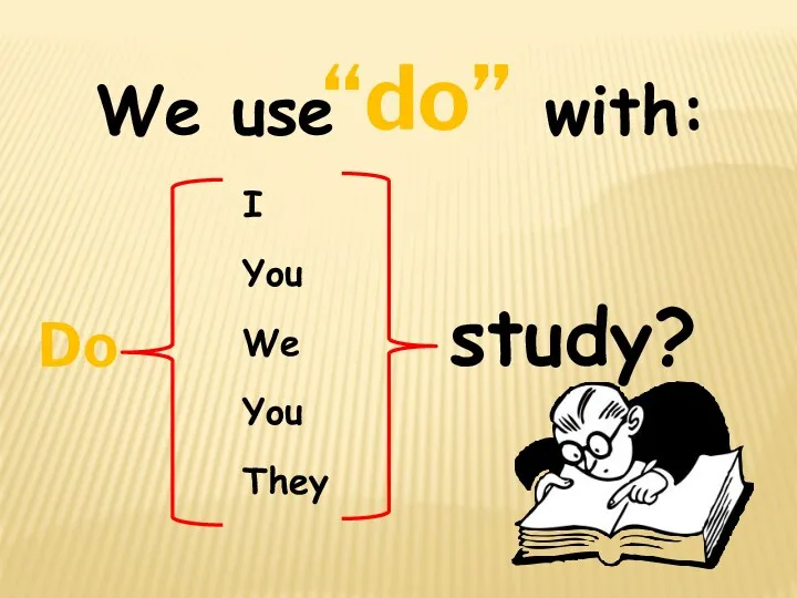 We use with: Do I You We You They “do” study?