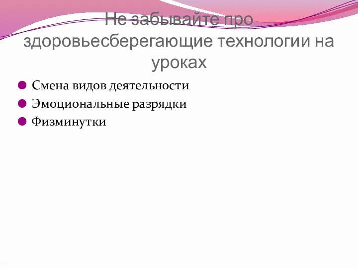 Не забывайте про здоровьесберегающие технологии на уроках Смена видов деятельности Эмоциональные разрядки Физминутки