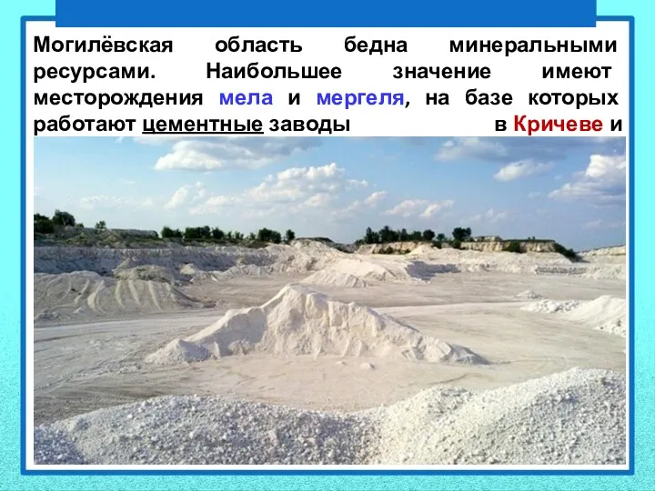 Могилёвская область бедна минеральными ресурсами. Наибольшее значение имеют месторождения мела