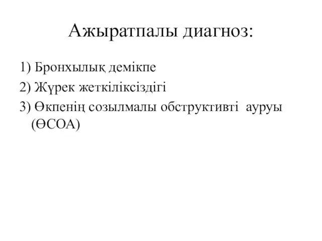 Ажыратпалы диагноз: 1) Бронхылық демікпе 2) Жүрек жеткіліксіздігі 3) Өкпенің созылмалы обструктивті ауруы (ӨСОА)