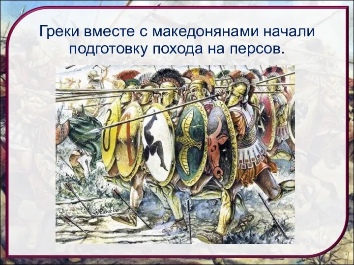 Греки вместе с македонянами начали подготовку похода на персов.