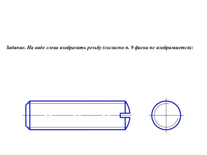 Задание. На виде слева изобразить резьбу (согласно п. 9 фаска не изображается):