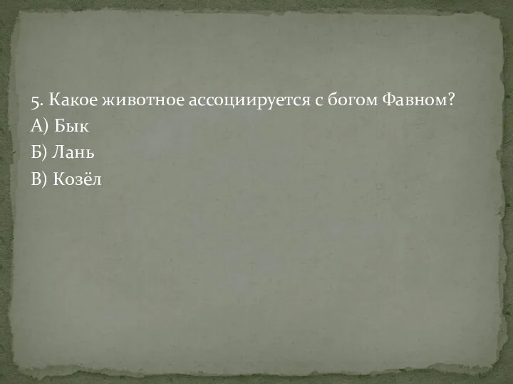 5. Какое животное ассоциируется с богом Фавном? А) Бык Б) Лань В) Козёл