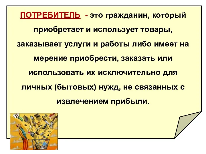 ПОТРЕБИТЕЛЬ - это гражданин, который приобретает и исполь­зует товары, заказывает