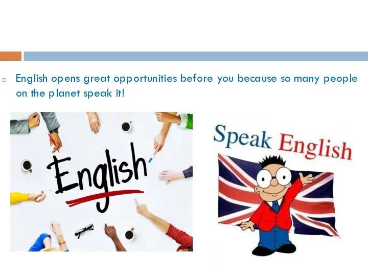 English opens great opportunities before you because so many people on the planet speak it!