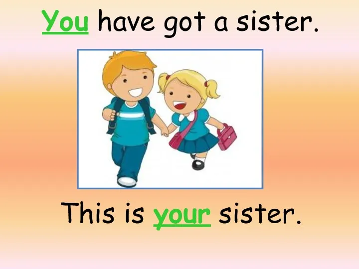 You have got a sister. This is your sister.