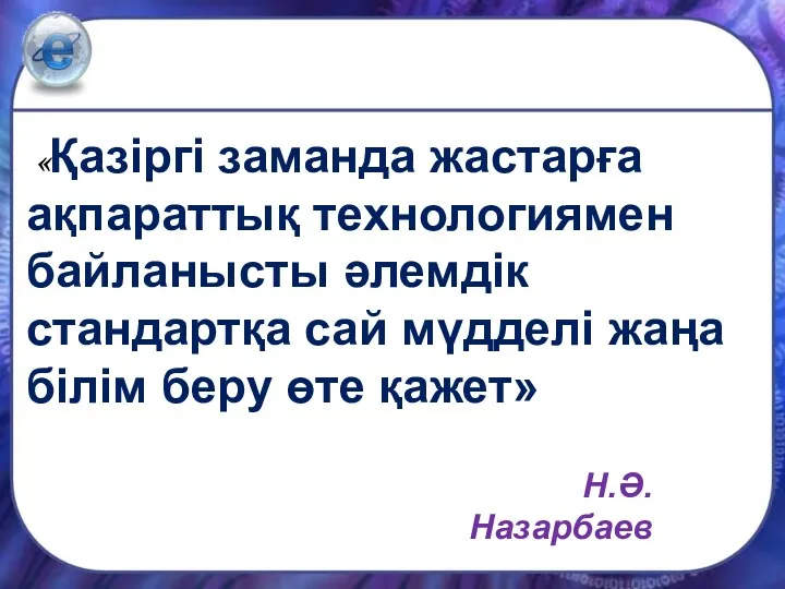 «Қазіргі заманда жастарға ақпараттық технологиямен байланысты әлемдік стандартқа сай мүдделі жаңа білім беру өте қажет» Н.Ә.Назарбаев