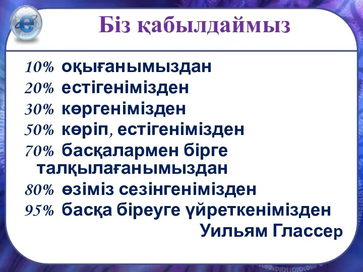 Біз қабылдаймыз 10% оқығанымыздан 20% естігенімізден 30% көргенімізден 50% көріп,