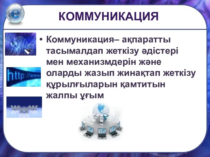 Коммуникация– ақпаратты тасымалдап жеткізу әдістері мен механизмдерін және оларды жазып