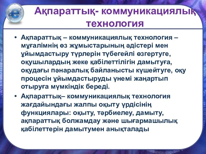 Ақпараттық- коммуникациялық технология Ақпараттық – коммуникациялық технология – мұғалімнің өз