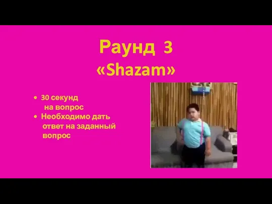 30 секунд на вопрос Необходимо дать ответ на заданный вопрос Раунд 3 «Shazam»