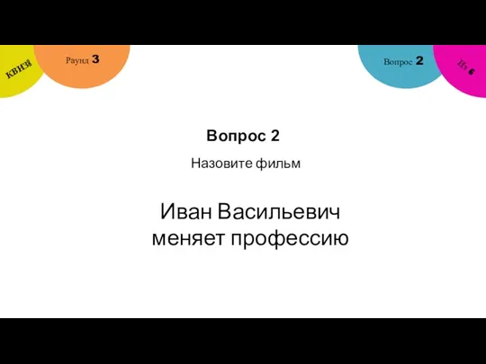 Вопрос 2 Вопрос 2 Раунд 3 КВИЗ! Из 6 Назовите фильм Иван Васильевич меняет профессию