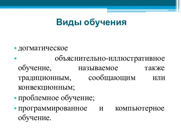 Виды обучения догматическое объяснительно-иллюстративное обучение, называемое также традиционным, сообщающим или