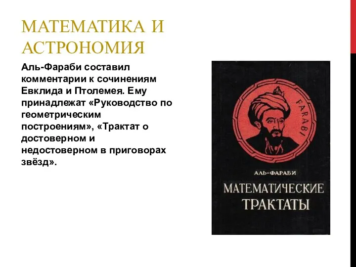 МАТЕМАТИКА И АСТРОНОМИЯ Аль-Фараби составил комментарии к сочинениям Евклида и Птолемея. Ему принадлежат