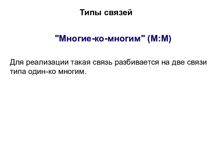 Типы связей "Многие-ко-многим" (М:М) Для реализации такая связь разбивается на две связи типа один-ко многим.