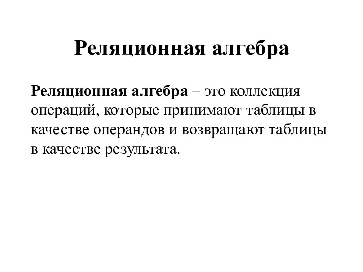 Реляционная алгебра Реляционная алгебра – это коллекция операций, которые принимают