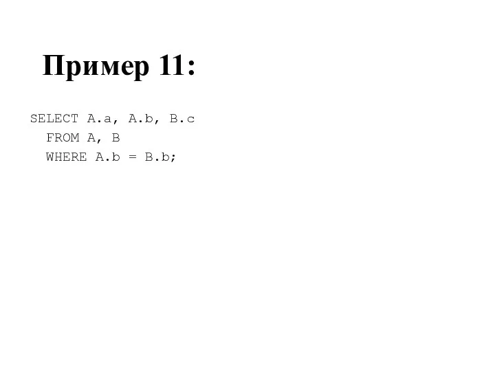 Пример 11: SELECT A.a, A.b, B.c FROM A, B WHERE A.b = B.b;