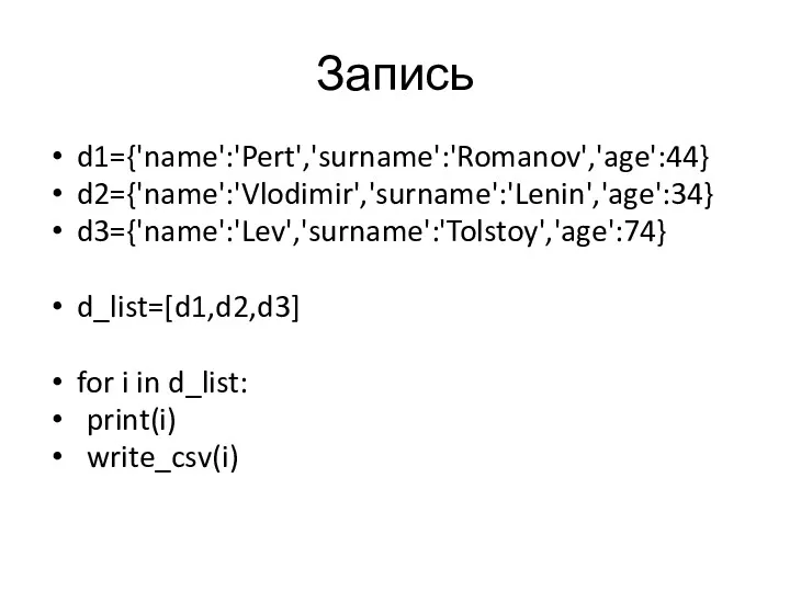 Запись d1={'name':'Pert','surname':'Romanov','age':44} d2={'name':'Vlodimir','surname':'Lenin','age':34} d3={'name':'Lev','surname':'Tolstoy','age':74} d_list=[d1,d2,d3] for i in d_list: print(i) write_csv(i)