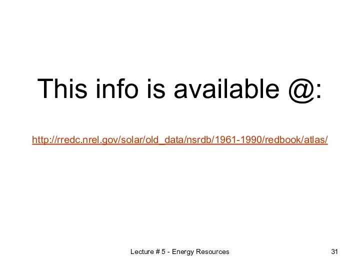 This info is available @: http://rredc.nrel.gov/solar/old_data/nsrdb/1961-1990/redbook/atlas/ Lecture # 5 - Energy Resources