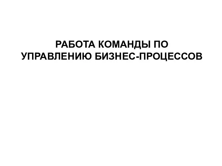 РАБОТА КОМАНДЫ ПО УПРАВЛЕНИЮ БИЗНЕС-ПРОЦЕССОВ