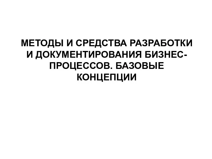 МЕТОДЫ И СРЕДСТВА РАЗРАБОТКИ И ДОКУМЕНТИРОВАНИЯ БИЗНЕС-ПРОЦЕССОВ. БАЗОВЫЕ КОНЦЕПЦИИ