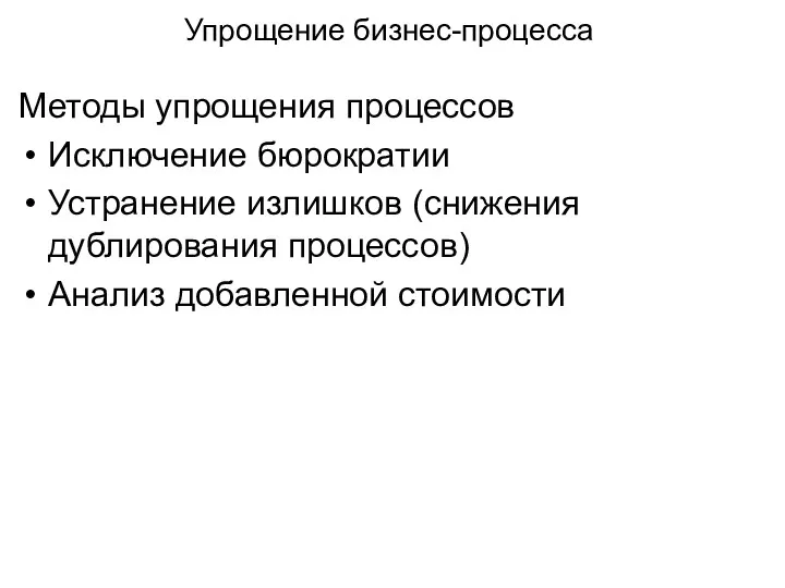 Упрощение бизнес-процесса Методы упрощения процессов Исключение бюрократии Устранение излишков (снижения дублирования процессов) Анализ добавленной стоимости