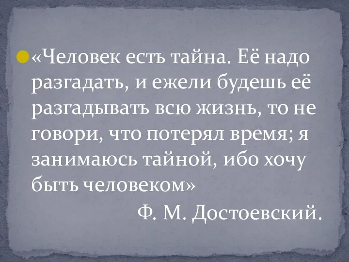 «Человек есть тайна. Её надо разгадать, и ежели будешь её разгадывать всю жизнь,