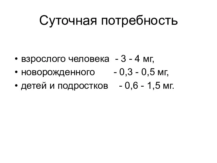 Суточная потребность взрослого человека - 3 - 4 мг, новорожденного