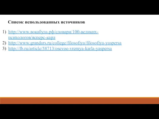 Список использованных источников http://www.вокабула.рф/словари/100-великих-психологов/ясперс-карл http://www.grandars.ru/college/filosofiya/filosofiya-yaspersa http://fb.ru/article/58713/osevoe-vremya-karla-yaspersa