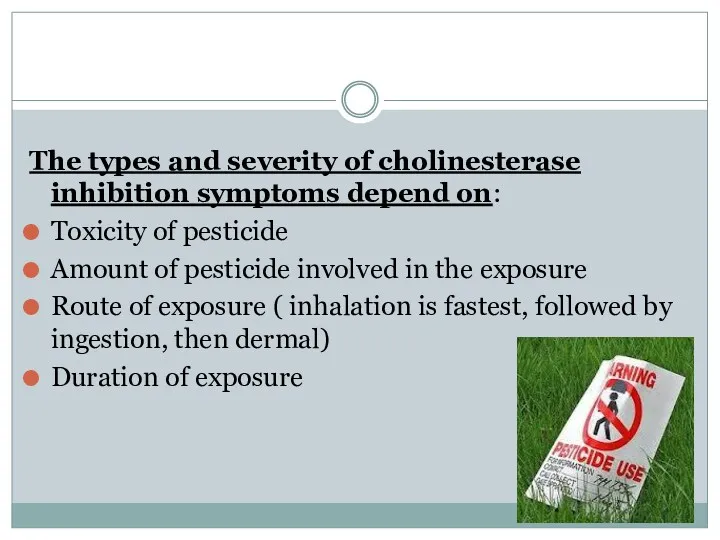 The types and severity of cholinesterase inhibition symptoms depend on: Toxicity of pesticide