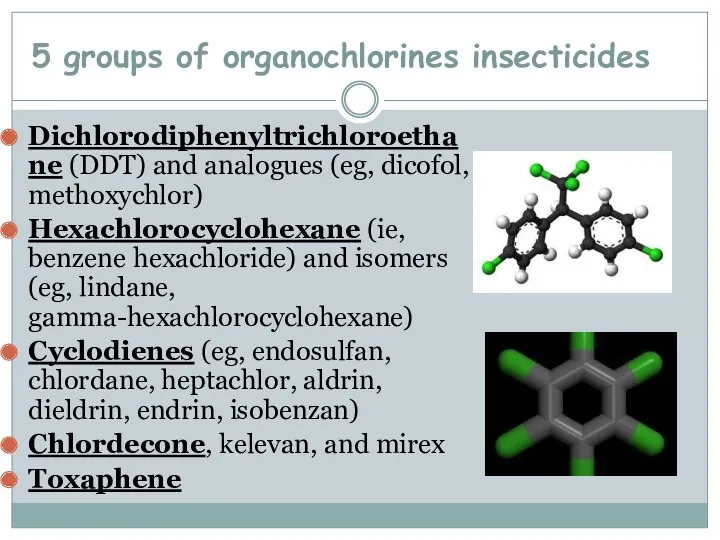 5 groups of organochlorines insecticides Dichlorodiphenyltrichloroethane (DDT) and analogues (eg, dicofol, methoxychlor) Hexachlorocyclohexane