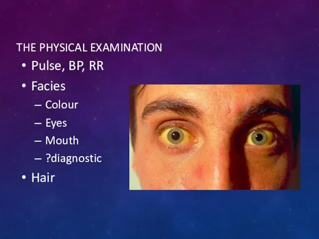 THE PHYSICAL EXAMINATION Pulse, BP, RR Facies Colour Eyes Mouth ?diagnostic Hair
