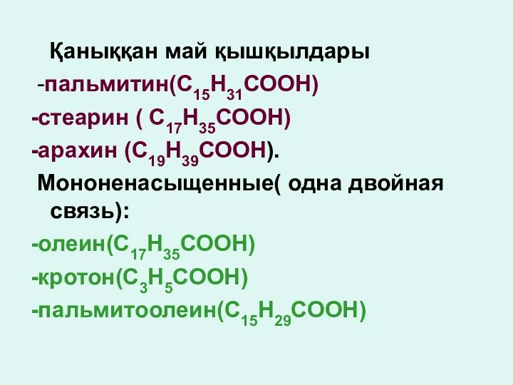 Қаныққан май қышқылдары -пальмитин(С15Н31СООН) -стеарин ( С17Н35СООН) -арахин (С19Н39СООН). Мононенасыщенные( одна двойная связь): -олеин(С17Н35СООН) -кротон(С3Н5СООН) -пальмитоолеин(С15Н29СООН)