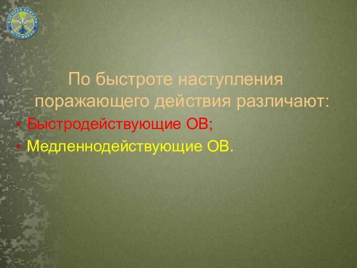 По быстроте наступления поражающего действия различают: Быстродействующие ОВ; Медленнодействующие ОВ.