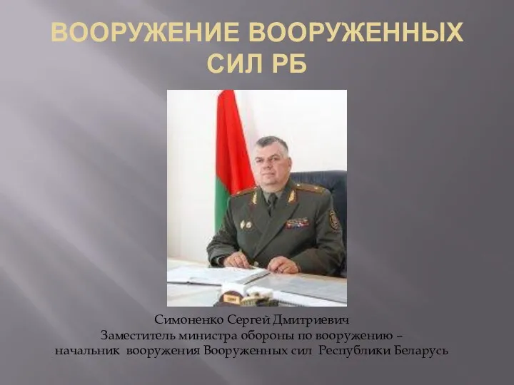 ВООРУЖЕНИЕ ВООРУЖЕННЫХ СИЛ РБ Симоненко Сергей Дмитриевич Заместитель министра обороны