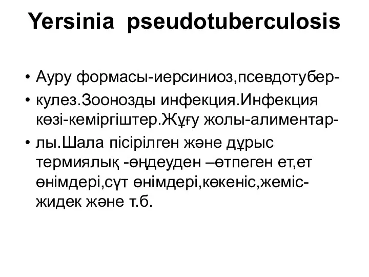 Yersinia pseudotuberculosis Ауру формасы-иерсиниоз,псевдотубер- кулез.Зоонозды инфекция.Инфекция көзі-кеміргіштер.Жұғу жолы-алиментар- лы.Шала пісірілген