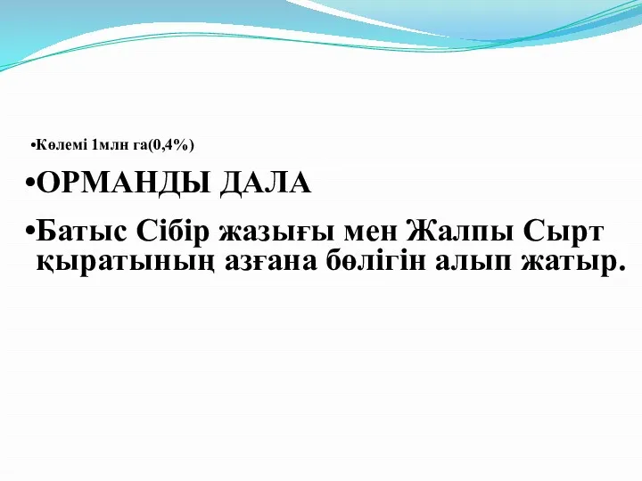 Көлемі 1млн га(0,4%) ОРМАНДЫ ДАЛА Батыс Сібір жазығы мен Жалпы Сырт қыратының азғана бөлігін алып жатыр.