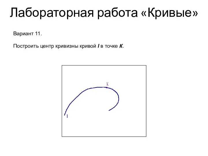 Лабораторная работа «Кривые» Вариант 11. Построить центр кривизны кривой l в точке К.