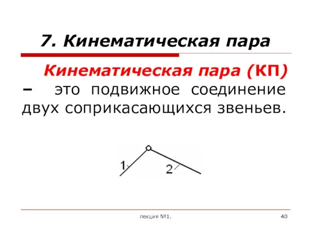 7. Кинематическая пара Кинематическая пара (КП) – это подвижное соединение двух соприкасающихся звеньев. лекция №1.