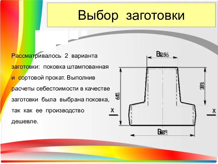 Выбор заготовки Рассматривалось 2 варианта заготовки: поковка штампованная и сортовой