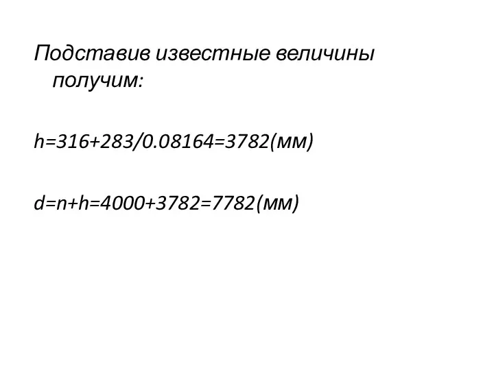 Подставив известные величины получим: h=316+283/0.08164=3782(мм) d=n+h=4000+3782=7782(мм)