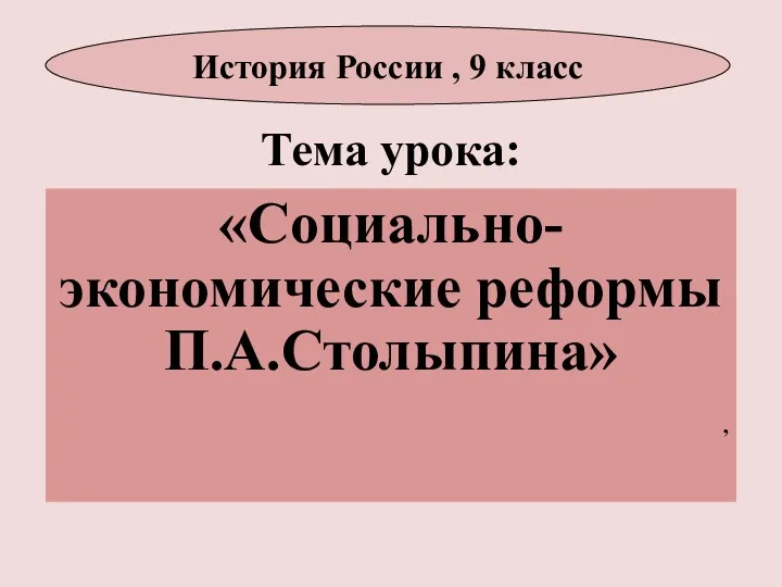 Тема урока: «Социально-экономические реформы П.А.Столыпина» , История России , 9 класс
