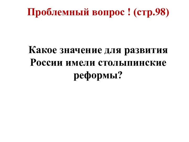 Проблемный вопрос ! (стр.98) Какое значение для развития России имели столыпинские реформы?