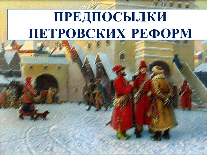 ПРЕДПОСЫЛКИ ПЕТРОВСКИХ РЕФОРМ