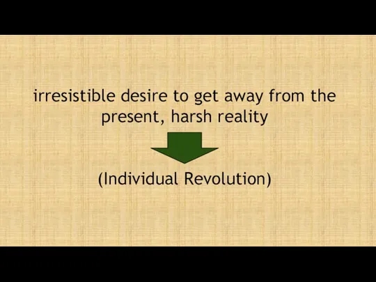 irresistible desire to get away from the present, harsh reality (Individual Revolution)