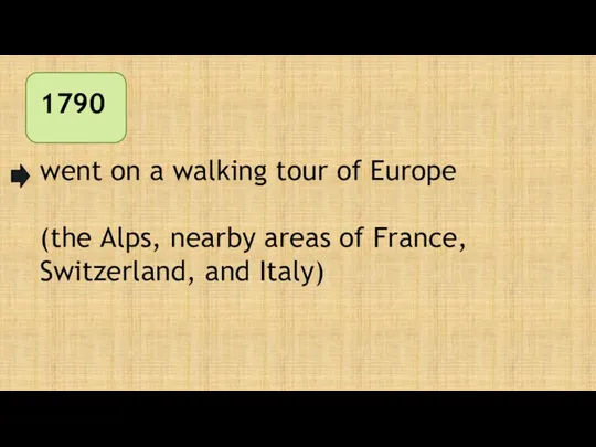 1790 went on a walking tour of Europe (the Alps,